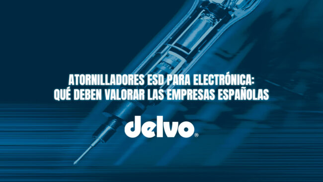 Atornilladores ESD para electrónica: qué deben valorar las empresas españolas