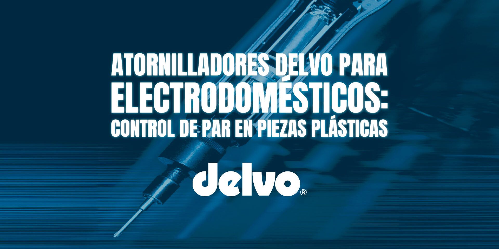 Atornilladores Delvo para electrodomésticos: control de par en piezas plásticas Atornilladores Delvo para electrodomésticos: control de par en piezas plásticas