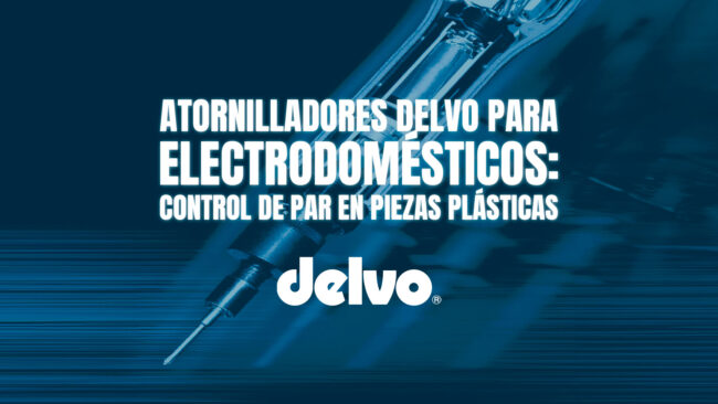 Atornilladores Delvo para electrodomésticos: control de par en piezas plásticas