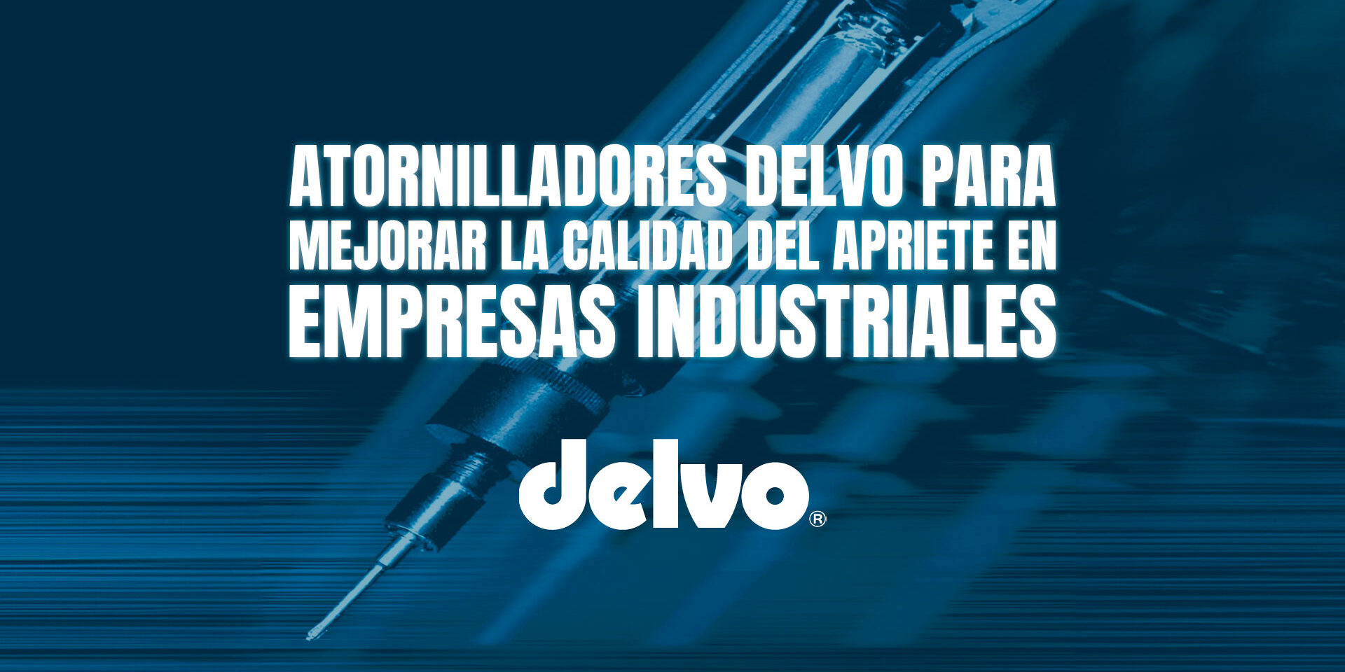 Atornilladores Delvo para mejorar la calidad del apriete en empresas industriales Atornilladores Delvo para mejorar la calidad del apriete en empresas industriales