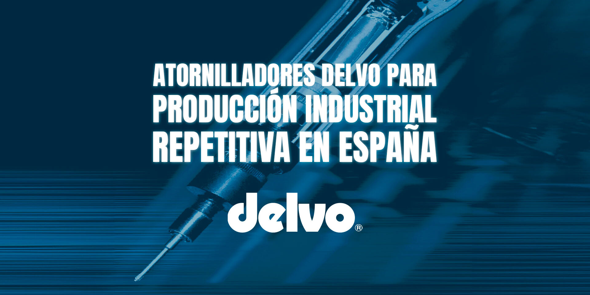 Atornilladores Delvo para producción industrial repetitiva en España Atornilladores Delvo para producción industrial repetitiva en España