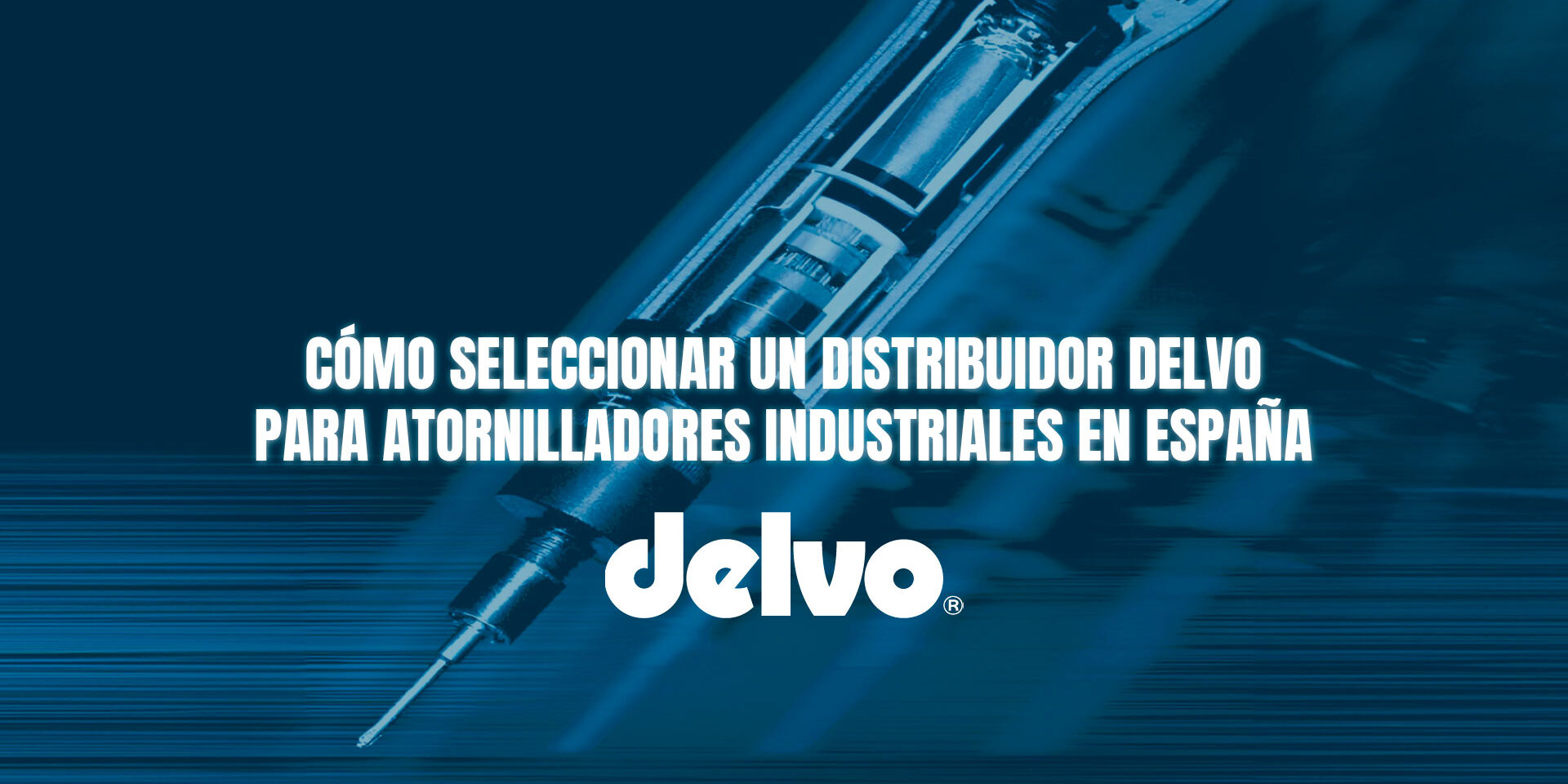 Cómo seleccionar un distribuidor Delvo para atornilladores industriales en España