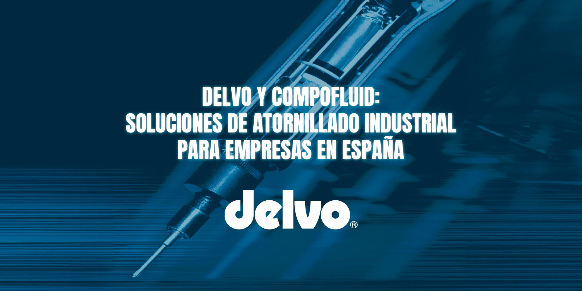 Delvo y Compofluid: soluciones de atornillado industrial para empresas en España Delvo y Compofluid: soluciones de atornillado industrial para empresas en España