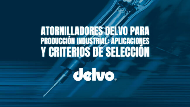 Atornilladores DELVO para producción industrial: aplicaciones y criterios de selección