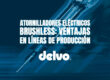 Atornilladores eléctricos brushless: ventajas en líneas de producción