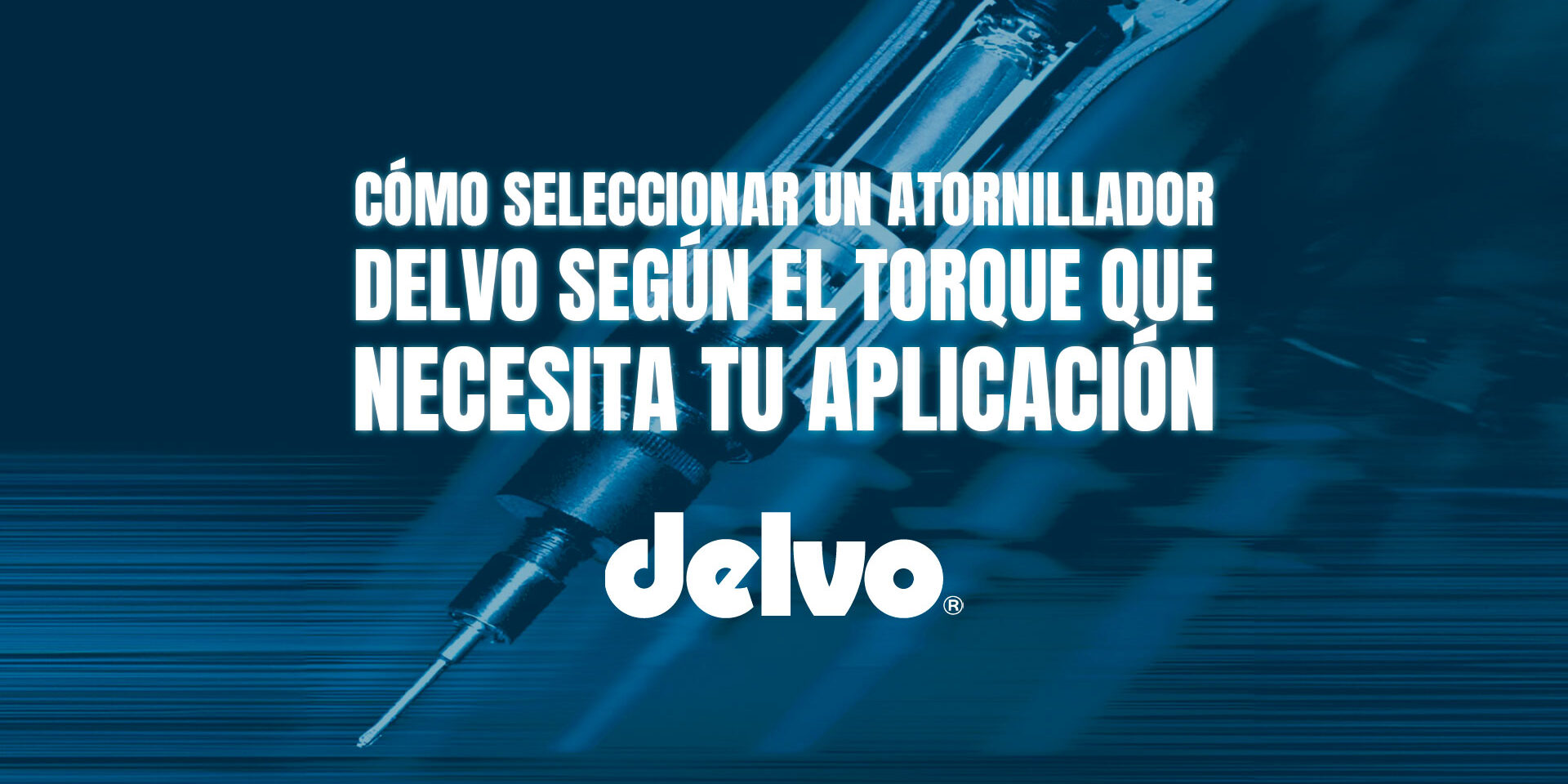 Cómo seleccionar un atornillador DELVO según el torque que necesita tu aplicación Cómo seleccionar un atornillador DELVO según el torque que necesita tu aplicación