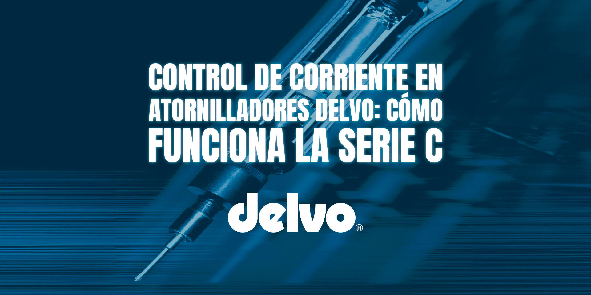 Control de corriente en atornilladores DELVO: cómo funciona la Serie C Control de corriente en atornilladores DELVO: cómo funciona la Serie C