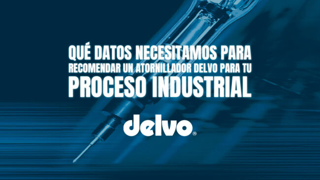 Qué datos necesitamos para recomendar un atornillador DELVO para tu proceso industrial